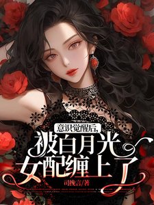 意识觉醒后,被白月光女配缠上了